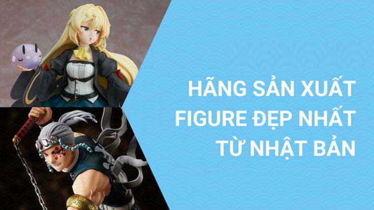 Top 10+ hãng Figure nổi tiếng, chất lượng nhất ở Nhật Bản hiện nay
